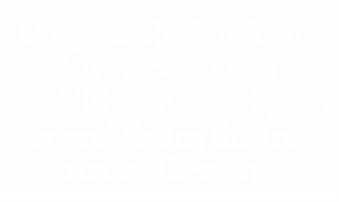 Congress shall make no laws respecting an establishment of religion, or prohibiting the free exercise thereof;